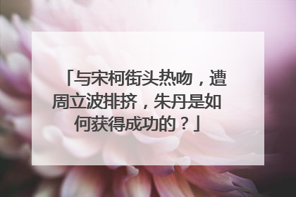 与宋柯街头热吻，遭周立波排挤，朱丹是如何获得成功的？