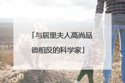 与居里夫人高尚品德相反的科学家