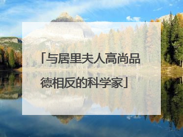 与居里夫人高尚品德相反的科学家