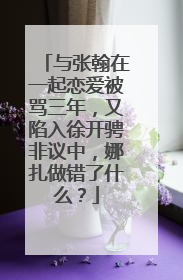 与张翰在一起恋爱被骂三年，又陷入徐开骋非议中，娜扎做错了什么？