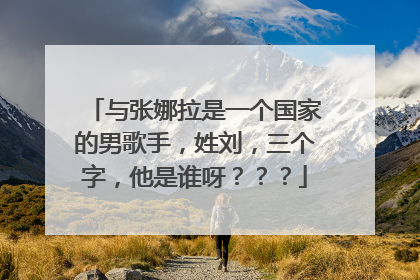 与张娜拉是一个国家的男歌手,姓刘,三个字,他是谁呀???