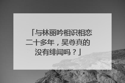 与林丽吟相识相恋二十多年,吴尊真的没有绯闻吗?
