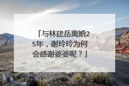 与林建岳离婚25年，谢玲玲为何会感谢婆婆呢？