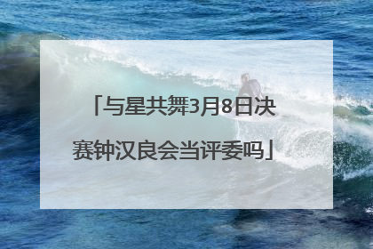 与星共舞3月8日决赛钟汉良会当评委吗