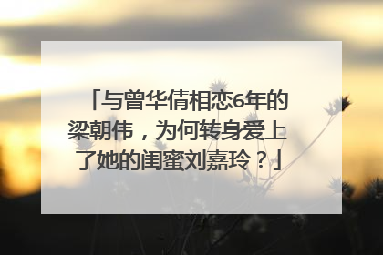 与曾华倩相恋6年的梁朝伟，为何转身爱上了她的闺蜜刘嘉玲？