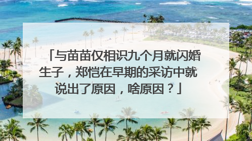 与苗苗仅相识九个月就闪婚生子，郑恺在早期的采访中就说出了原因，啥原因？