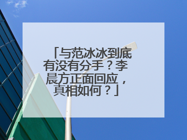 与范冰冰到底有没有分手?李晨方正面回应,真相如何?