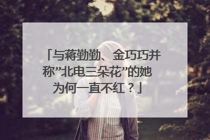 与蒋勤勤、金巧巧并称”北电三朵花”的她为何一直不红?