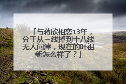 与蒋欣相恋13年,分手从三线掉到十八线无人问津,现在的叶祖新怎么样了?