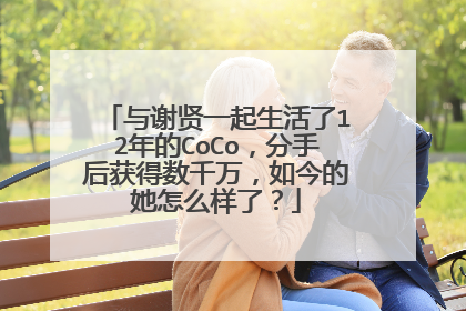 与谢贤一起生活了12年的CoCo,分手后获得数千万,如今的她怎么样了?