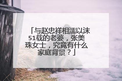 与赵忠祥相濡以沫51载的老婆，张美珠女士，究竟有什么家庭背景？