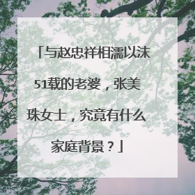 与赵忠祥相濡以沫51载的老婆，张美珠女士，究竟有什么家庭背景？