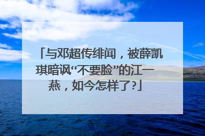 与邓超传绯闻,被薛凯琪暗讽“不要脸”的江一燕,如今怎样了?