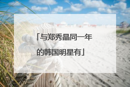 与郑秀晶同一年的韩国明星有