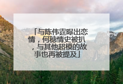 与陈伟霆曝出恋情,何穗情史被扒,与其他超模的故事也再被提及