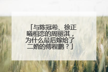 与陈冠希、徐正曦相恋的周丽淇,为什么最后嫁给了二婚的傅程鹏?