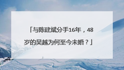 与陈建斌分手16年,48岁的吴越为何至今未婚?