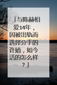 与陈赫相爱14年，因被出轨而选择分手的许婧，如今活的怎么样？