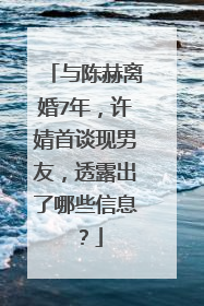 与陈赫离婚7年，许婧首谈现男友，透露出了哪些信息？