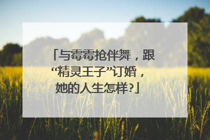 与霉霉抢伴舞,跟“精灵王子”订婚,她的人生怎样?