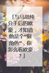 与马思纯分手后的欧豪,才知道他是个“狠角色”,你怎么看欧豪?