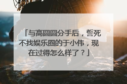 与高圆圆分手后，誓死不找娱乐圈的于小伟，现在过得怎么样了？