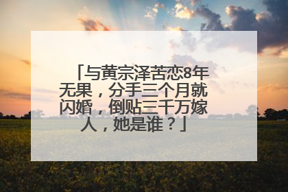 与黄宗泽苦恋8年无果，分手三个月就闪婚，倒贴三千万嫁人，她是谁？