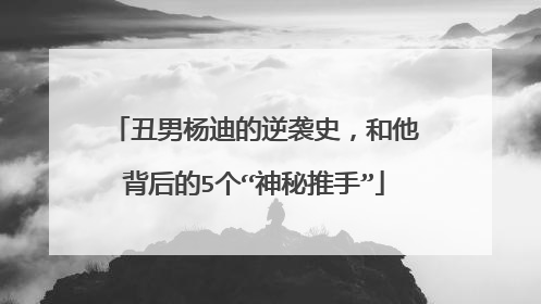 丑男杨迪的逆袭史,和他背后的5个“神秘推手”