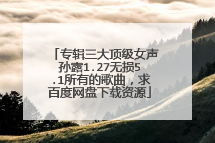 专辑三大顶级女声孙露1.27无损5.1所有的歌曲，求百度网盘下载资源