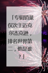 专辑销量仅次于迈克尔杰克逊，排名世界第二，他是谁？