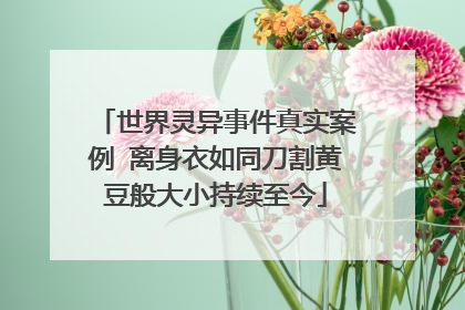 世界灵异事件真实案例 离身衣如同刀割黄豆般大小持续至今