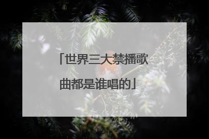 世界三大禁播歌曲都是谁唱的