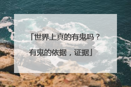 世界上真的有鬼吗？有鬼的依据，证据