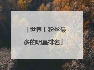世界上粉丝最多的明星排名