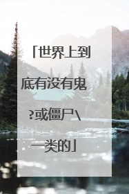 世界上到底有没有鬼?或僵尸\一类的