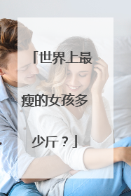 世界上最瘦的女孩多少斤？