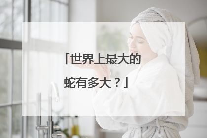 世界上最大的蛇有多大?