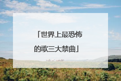 世界上最恐怖的歌三大禁曲