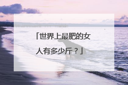 世界上最肥的女人有多少斤?