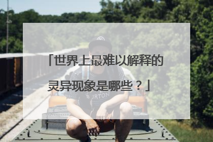 世界上最难以解释的灵异现象是哪些？