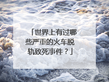 世界上有过哪些严重的火车脱轨致死事件？