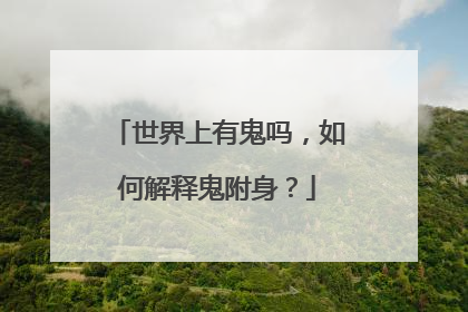 世界上有鬼吗,如何解释鬼附身?