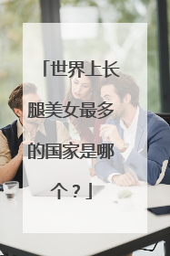 世界上长腿美女最多的国家是哪个？