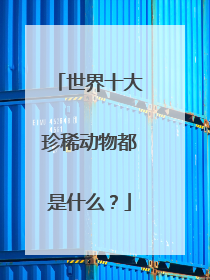 世界十大珍稀动物都是什么？