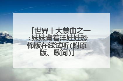 世界十大禁曲之一:妹妹背着洋娃娃恐怖版在线试听(附原版、歌词)