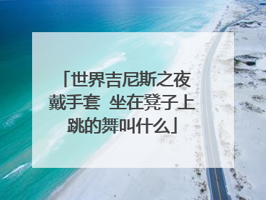 世界吉尼斯之夜 戴手套 坐在凳子上跳的舞叫什么