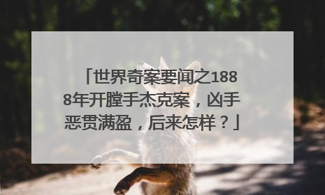 世界奇案要闻之1888年开膛手杰克案，凶手恶贯满盈，后来怎样？