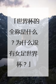 世界杯的全称是什么？为什么没有女足世界杯？