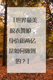 世界最美脱衣舞娘，身价超两亿是如何做到的？