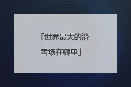 世界最大的滑雪场在哪里